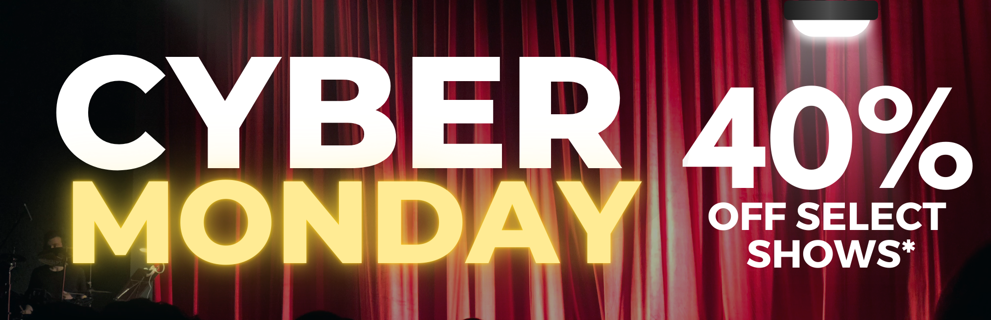 red curtain backdrop, white and yellow letters read Cyber Monday 40% off select shows